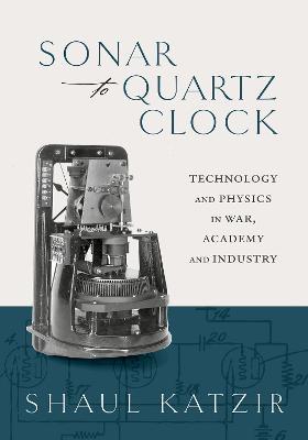 Sonar to Quartz Clock: Technology and Physics in War, Academy, and Industry - Shaul Katzir - cover