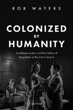 Colonized by Humanity: Caribbean London and the Politics of Integration at the End of Empire