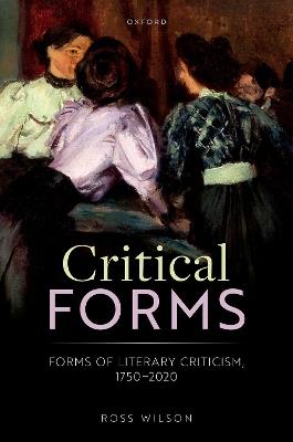 Critical Forms: Forms of Literary Criticism, 1750-2020 - Ross Wilson - cover