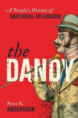 The Dandy: A People's History of Sartorial Splendour - Peter K. Andersson - cover