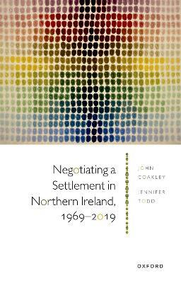 Negotiating a Settlement in Northern Ireland, 1969-2019 - John Coakley,Jennifer Todd - cover