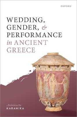 Wedding, Gender, and Performance in Ancient Greece - Andromache Karanika - cover