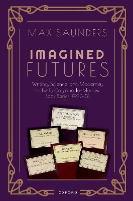 Imagined Futures: Writing, Science, and Modernity in the To-Day and To-Morrow Book Series, 1923-31 - Max Saunders - cover