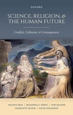 Science, Religion, and the Human Future: Conflict, Collusion, and Consequences - Amanda Rees,Franziska E. Kohlt,Tom McLeish - cover