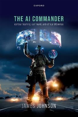 The AI Commander: Centaur Teaming, Command, and Ethical Dilemmas - James Johnson - cover