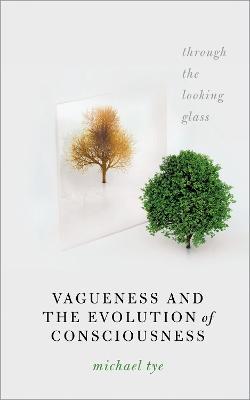 Vagueness and the Evolution of Consciousness: Through the Looking Glass - Michael Tye - cover