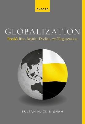 Globalization: Perak's Rise, Relative Decline, and Regeneration - Nazrin Shah - cover