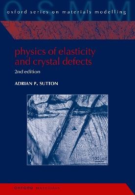Physics of Elasticity and Crystal Defects: 2nd Edition - Adrian P. Sutton - cover