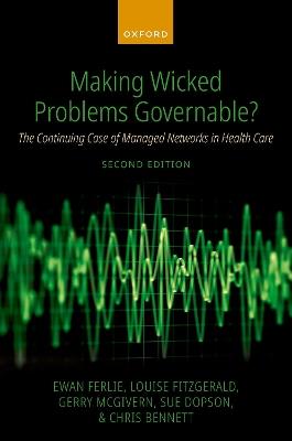 Making Wicked Problems Governable?: The Continuing Case of Managed Networks in Health Care - Ewan Ferlie,Louise FitzGerald,Gerry McGivern - cover