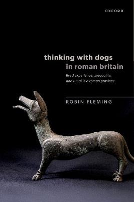 Thinking with Dogs in Roman Britain: Lived Experience, Inequality, and Ritual in a Roman Province - Robin Fleming - cover