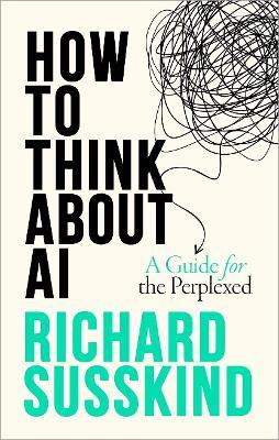 How To Think About AI: A Guide For The Perplexed - Richard Susskind - cover