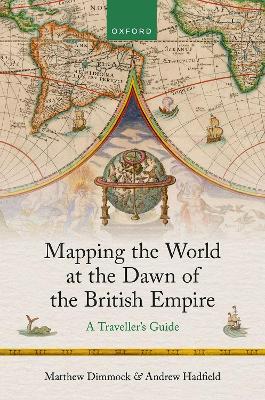 Mapping the World at the Dawn of the British Empire: A Traveller's Guide - Matthew Dimmock,Andrew Hadfield - cover