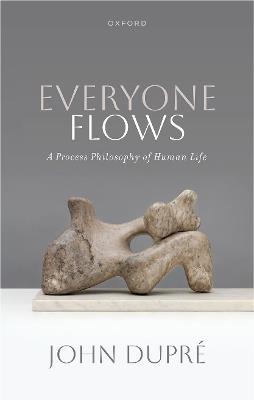 Everyone Flows: A Process Philosophy of Human Life - John Dupré - cover