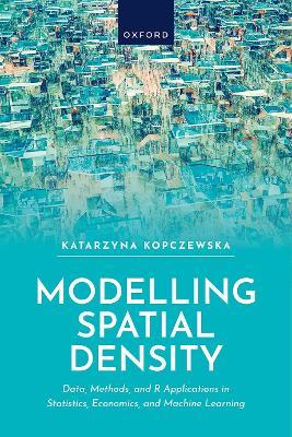 Modelling Spatial Density: Data, Methods, and R Applications in Statistics, Econometrics, and Machine Learning - Katarzyna Kopczewska - cover