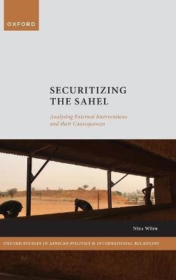 Securitizing the Sahel: Analysing External Interventions and their Consequences - Nina Wilén - cover