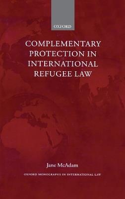 Complementary Protection in International Refugee Law - Jane McAdam - cover