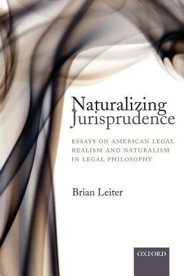 Naturalizing Jurisprudence: Essays on American Legal Realism and Naturalism in Legal Philosophy - Brian Leiter - cover
