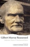 Gilbert Murray Reassessed: Hellenism, Theatre, and International Politics - cover