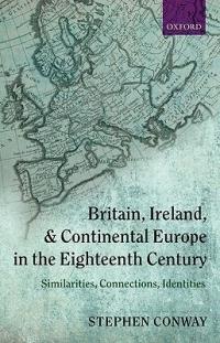 Britain, Ireland, and Continental Europe in the Eighteenth Century: Similarities, Connections, Identities - Stephen Conway - cover