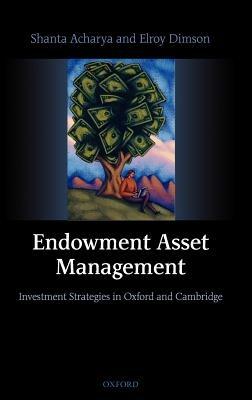 Endowment Asset Management: Investment Strategies in Oxford and Cambridge - Shanta Acharya,Elroy Dimson - cover