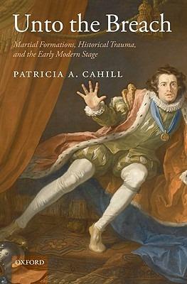 Unto the Breach: Martial Formations, Historical Trauma, and the Early Modern Stage - Patricia A. Cahill - cover
