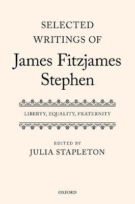 Selected Writings of James Fitzjames Stephen: Liberty, Equality, Fraternity - cover