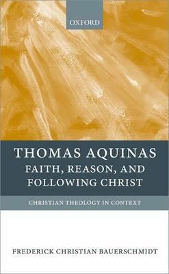 Thomas Aquinas: Faith, Reason, and Following Christ - Frederick Christian Bauerschmidt - cover