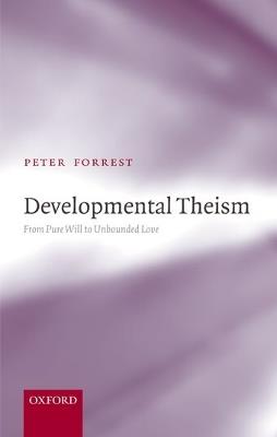 Developmental Theism: From Pure Will to Unbounded Love - Peter Forrest - cover