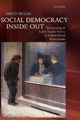 Social Democracy Inside Out: Partisanship and Labor Market Policy in Advanced Industrialized Democracies - David Rueda - cover
