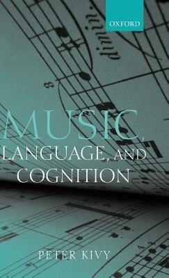 Music, Language, and Cognition: And Other Essays in the Aesthetics of Music - Peter Kivy - cover