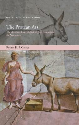The Protean Ass: The Metamorphoses of Apuleius from Antiquity to the Renaissance - Robert H. F. Carver - cover