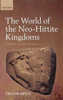 The World of The Neo-Hittite Kingdoms: A Political and Military History - Trevor Bryce - cover