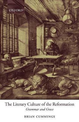 The Literary Culture of the Reformation: Grammar and Grace - Brian Cummings - cover