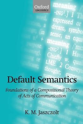 Default Semantics: Foundations of a Compositional Theory of Acts of Communication - K. M. Jaszczolt - cover