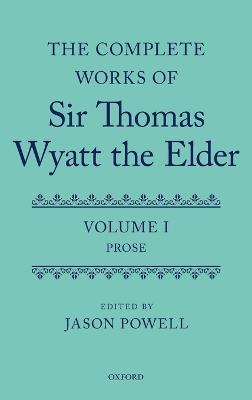 The Complete Works of Sir Thomas Wyatt the Elder: Volume One: Prose - cover