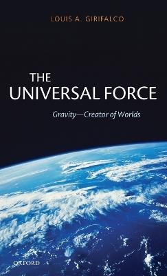 The Universal Force: Gravity - Creator of Worlds - Louis Girifalco - cover
