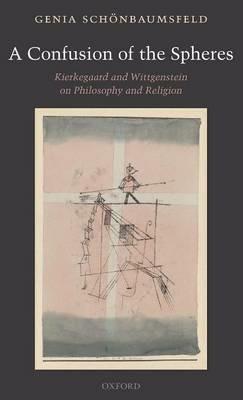A Confusion of the Spheres: Kierkegaard and Wittgenstein on Philosophy and Religion - Genia Schönbaumsfeld - cover