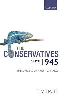 The Conservatives since 1945: The Drivers of Party Change - Tim Bale - cover