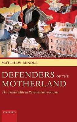 Defenders of the Motherland: The Tsarist Elite in Revolutionary Russia - Matthew Rendle - cover