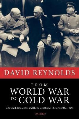 From World War to Cold War: Churchill, Roosevelt, and the International History of the 1940s - David Reynolds - cover