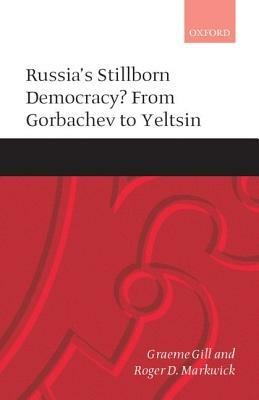 Russia's Stillborn Democracy?: From Gorbachev to Yeltsin - Graeme Gill,Roger D. Markwick - cover