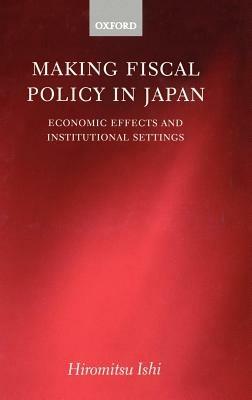 Making Fiscal Policy in Japan: Economic Effects and Institutional Settings - Hiromitsu Ishi - cover