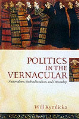 Politics in the Vernacular: Nationalism, Multiculturalism, and Citizenship - Will Kymlicka - cover