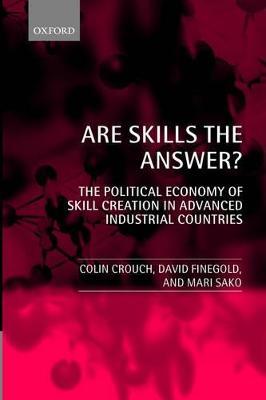 Are Skills the Answer?: The Political Economy of Skill Creation in Advanced Industrial Countries - Colin Crouch,David Finegold,Mari Sako - cover