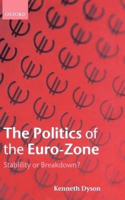 The Politics of the Euro-Zone: Stability or Breakdown? - Kenneth Dyson - cover