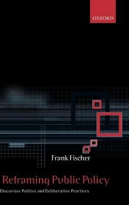 Reframing Public Policy: Discursive Politics and Deliberative Practices - Frank Fischer - cover