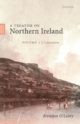 A Treatise on Northern Ireland, Volume I: Colonialism - Brendan O'Leary - cover