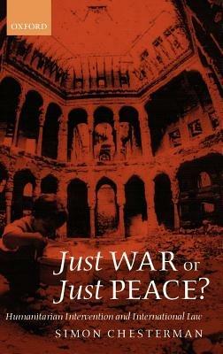 Just War or Just Peace?: Humanitarian Intervention and International Law - Simon Chesterman - cover