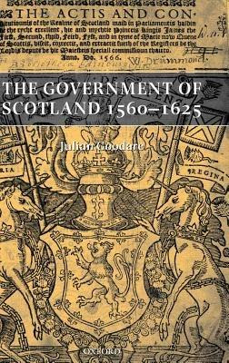 The Government of Scotland 1560-1625 - Julian Goodare - cover