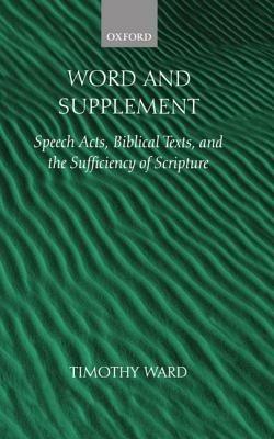 Word and Supplement: Speech Acts, Biblical Texts, and the Sufficiency of Scripture - Timothy Ward - cover
